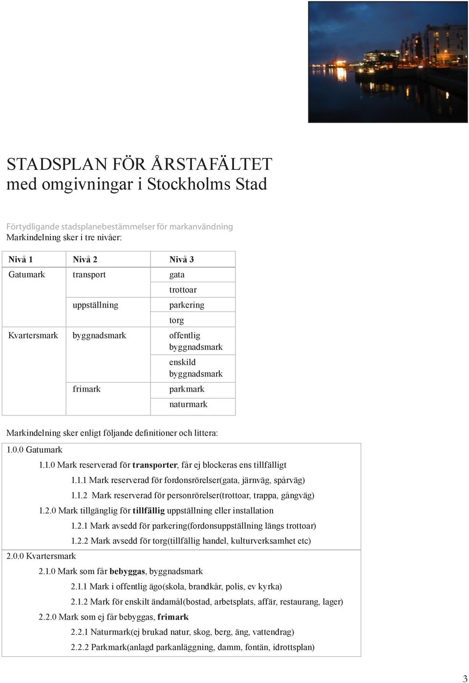 0 Gatumark 1.1.0 Mark reserverad för transporter, får ej blockeras ens tillfälligt 1.1.1 Mark reserverad för fordonsrörelser(gata, järnväg, spårväg) 1.1.2 Mark reserverad för personrörelser(trottoar, trappa, gångväg) 1.