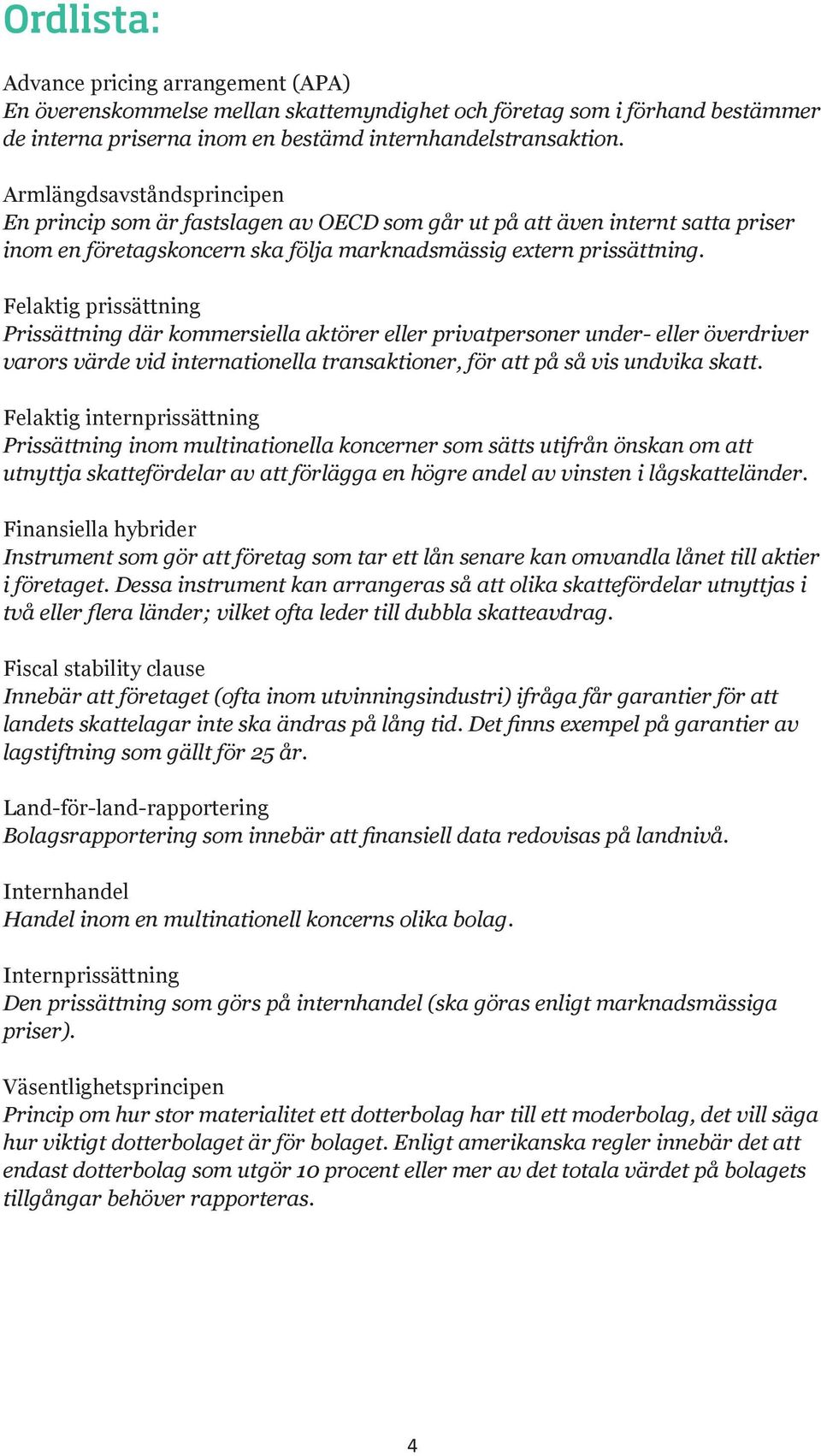 Felaktig prissättning Prissättning där kommersiella aktörer eller privatpersoner under- eller överdriver varors värde vid internationella transaktioner, för att på så vis undvika skatt.