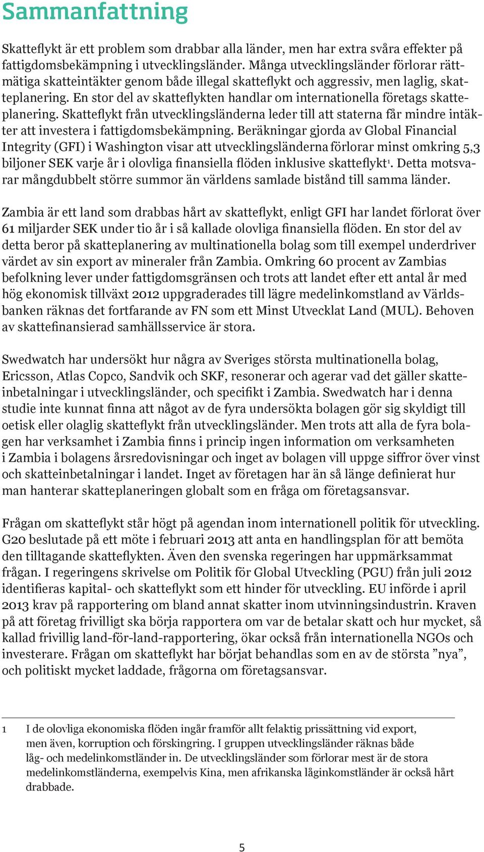 En stor del av skatteflykten handlar om internationella företags skatteplanering. Skatteflykt från utvecklingsländerna leder till att staterna får mindre intäkter att investera i fattigdomsbekämpning.