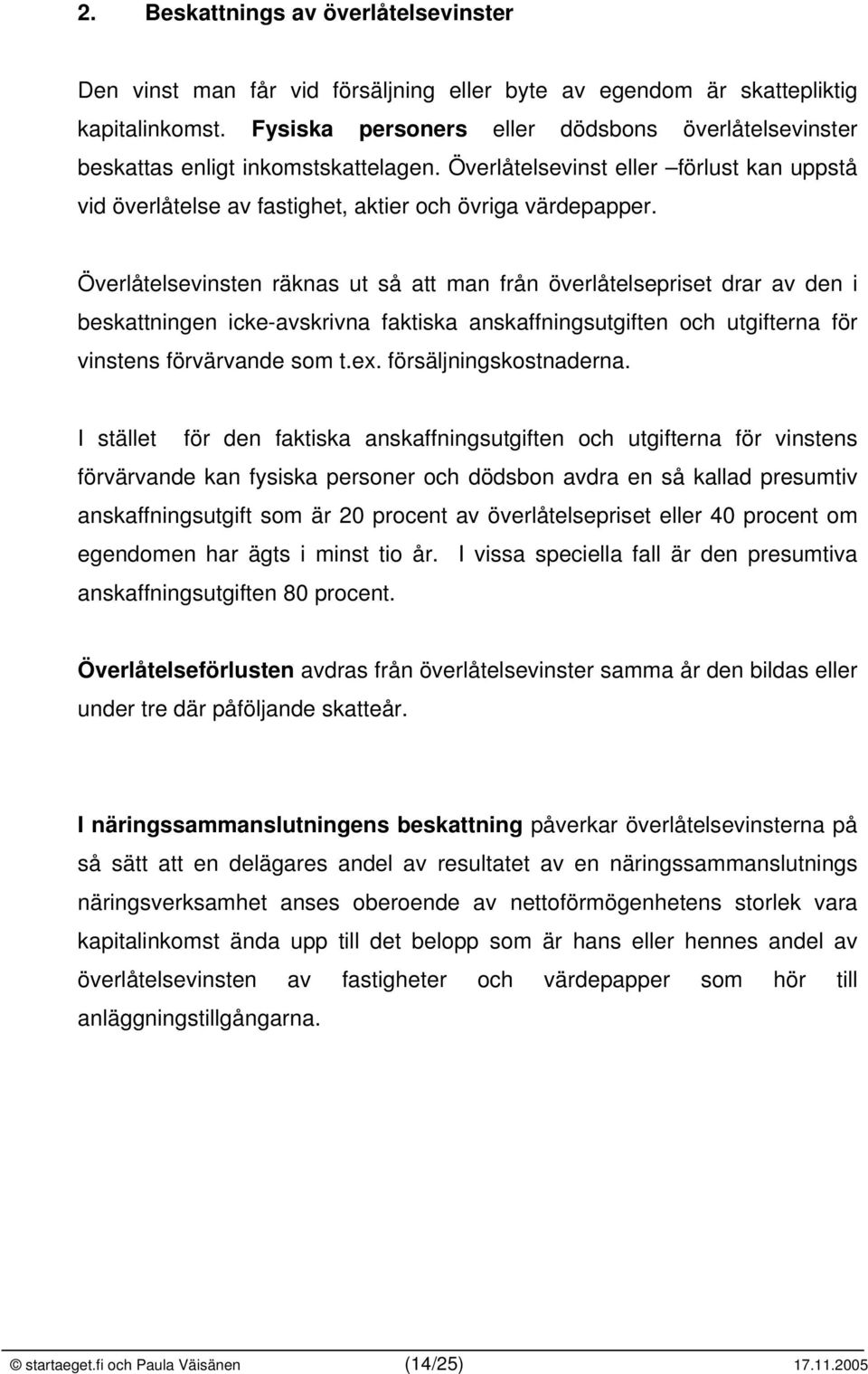 Överlåtelsevinsten räknas ut så att man från överlåtelsepriset drar av den i beskattningen icke-avskrivna faktiska anskaffningsutgiften och utgifterna för vinstens förvärvande som t.ex.