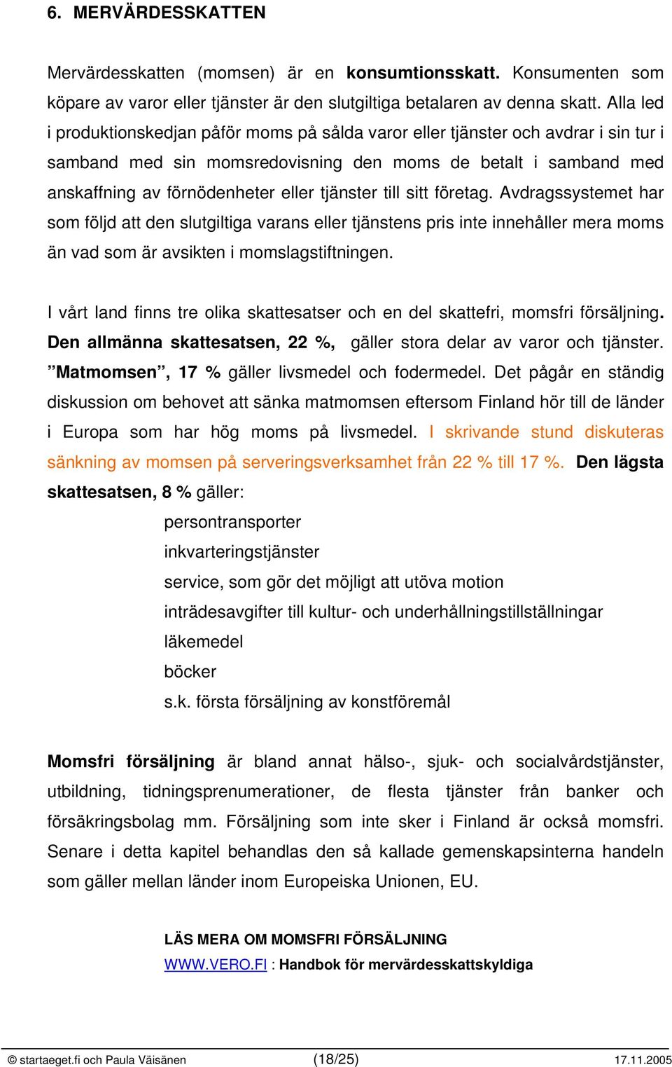 tjänster till sitt företag. Avdragssystemet har som följd att den slutgiltiga varans eller tjänstens pris inte innehåller mera moms än vad som är avsikten i momslagstiftningen.