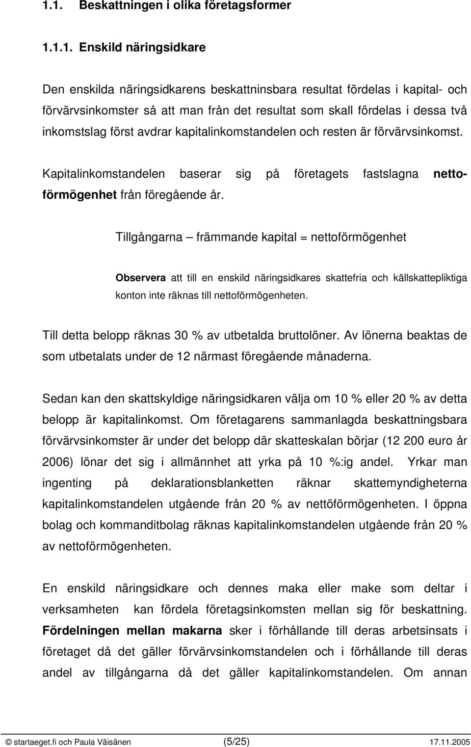 Tillgångarna främmande kapital = nettoförmögenhet Observera att till en enskild näringsidkares skattefria och källskattepliktiga konton inte räknas till nettoförmögenheten.