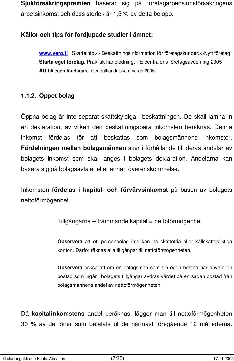 Centralhandelskammaren 2005 1.1.2. Öppet bolag Öppna bolag är inte separat skattskyldiga i beskattningen. De skall lämna in en deklaration, av vilken den beskattningsbara inkomsten beräknas.