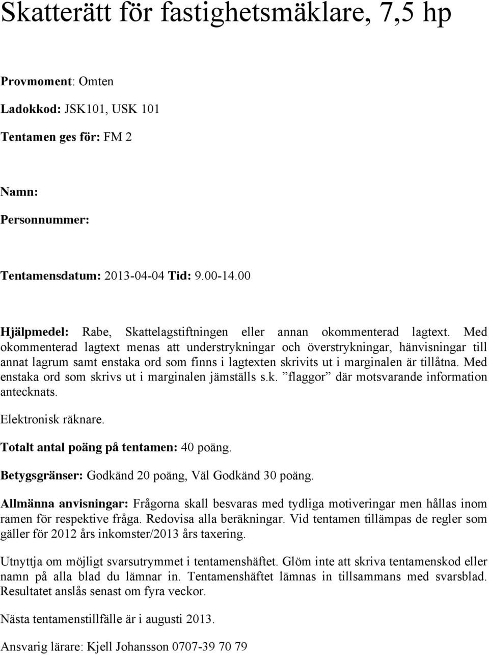 Med okommenterad lagtext menas att understrykningar och överstrykningar, hänvisningar till annat lagrum samt enstaka ord som finns i lagtexten skrivits ut i marginalen är tillåtna.