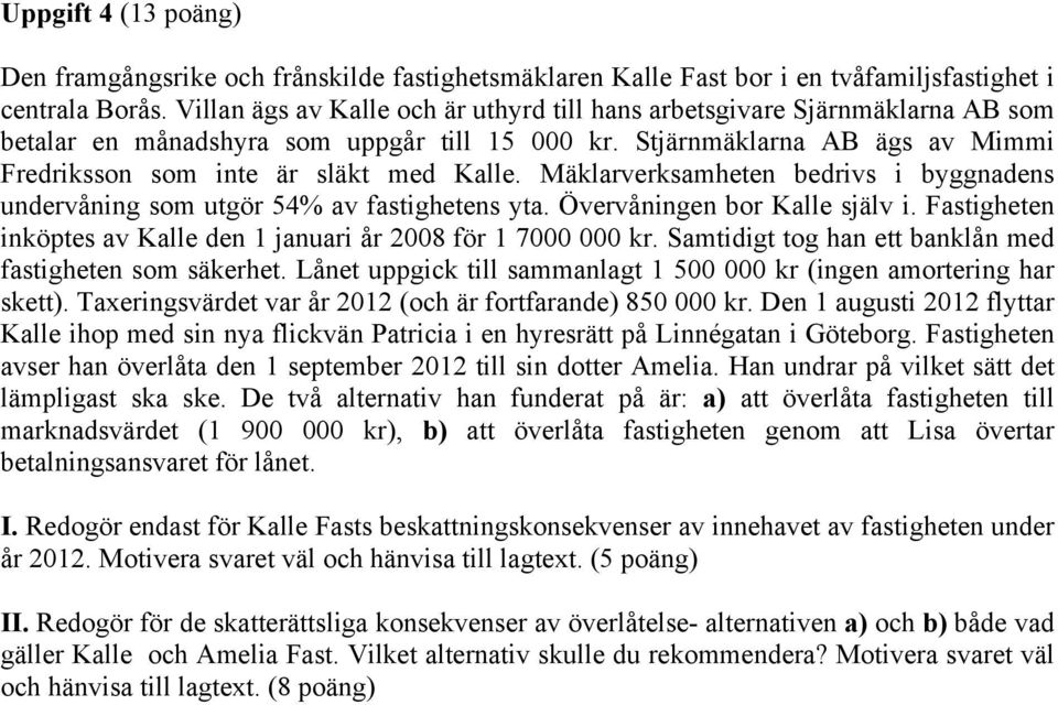 Mäklarverksamheten bedrivs i byggnadens undervåning som utgör 54% av fastighetens yta. Övervåningen bor Kalle själv i. Fastigheten inköptes av Kalle den 1 januari år 2008 för 1 7000 000 kr.