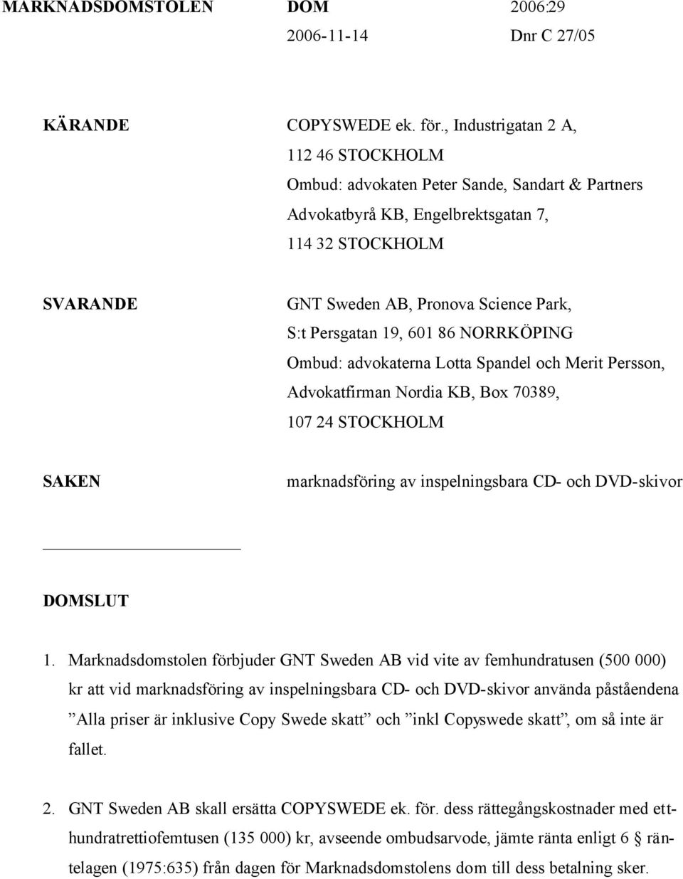 19, 601 86 NORRKÖPING Ombud: advokaterna Lotta Spandel och Merit Persson, Advokatfirman Nordia KB, Box 70389, 107 24 STOCKHOLM SAKEN marknadsföring av inspelningsbara CD- och DVD-skivor DOMSLUT 1.