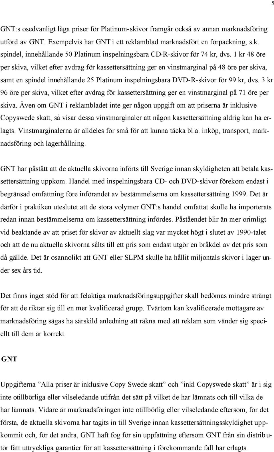 3 kr 96 öre per skiva, vilket efter avdrag för kassettersättning ger en vinstmarginal på 71 öre per skiva.