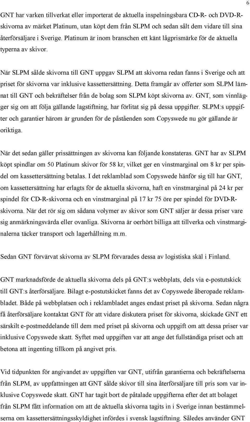 När SLPM sålde skivorna till GNT uppgav SLPM att skivorna redan fanns i Sverige och att priset för skivorna var inklusive kassettersättning.