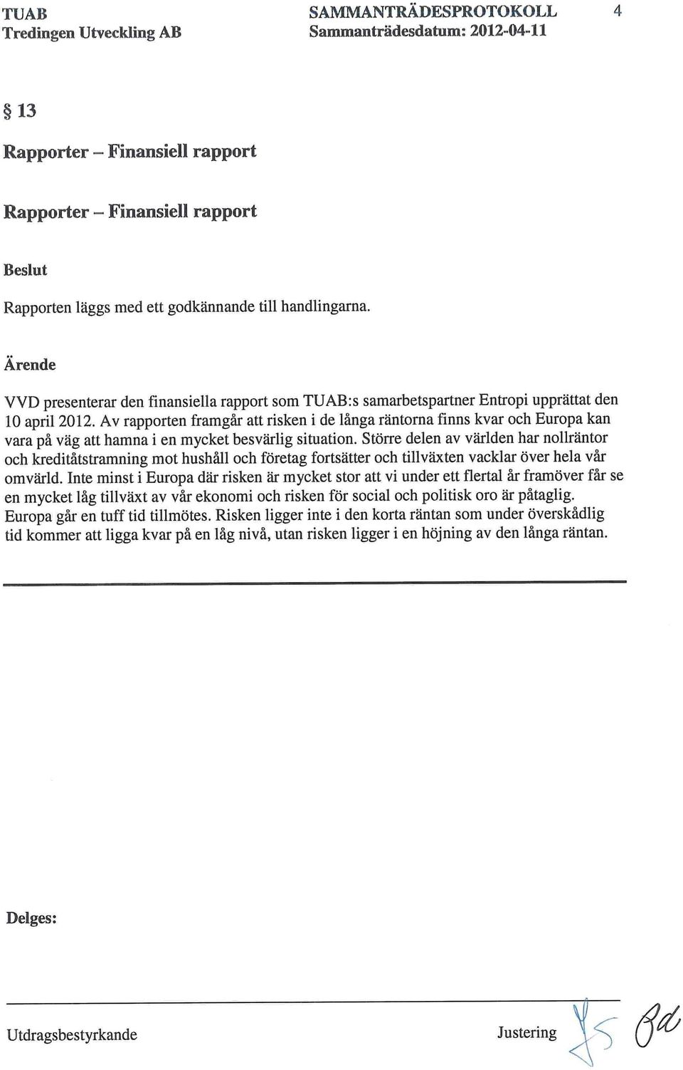 Av rapporten framgår att risken i de långa räntorna finns kvar och Europa kan vara på väg att hamna i en mycket besvärlig situation.