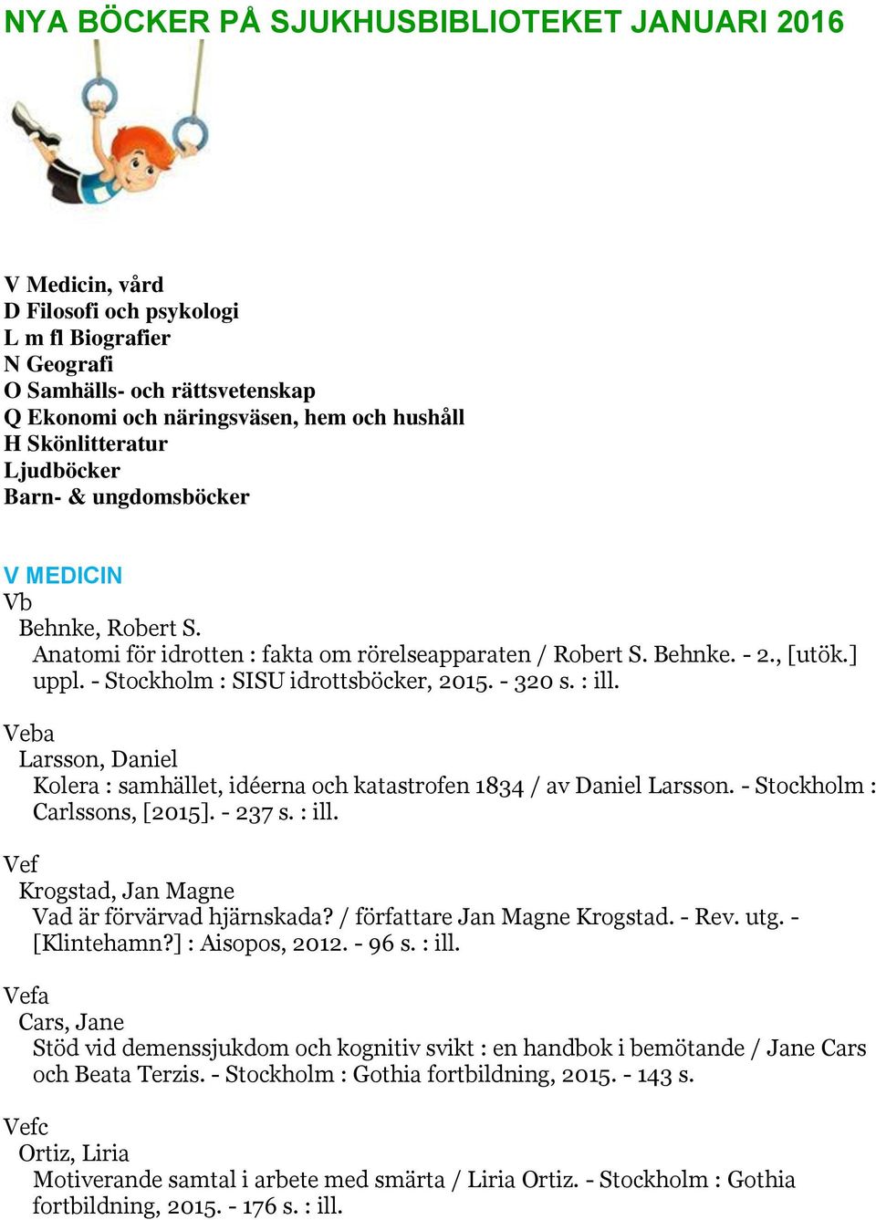 - Stockholm : SISU idrottsböcker, 2015. - 320 s. : ill. Veba Larsson, Daniel Kolera : samhället, idéerna och katastrofen 1834 / av Daniel Larsson. - Stockholm : Carlssons, [2015]. - 237 s. : ill. Vef Krogstad, Jan Magne Vad är förvärvad hjärnskada?