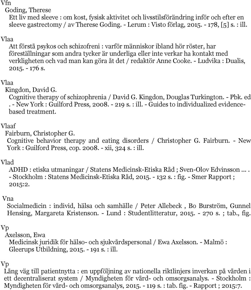 det / redaktör Anne Cooke. - Ludvika : Dualis, 2015. - 176 s. Vlaa Kingdon, David G. Cognitive therapy of schizophrenia / David G. Kingdon, Douglas Turkington. - Pbk. ed.