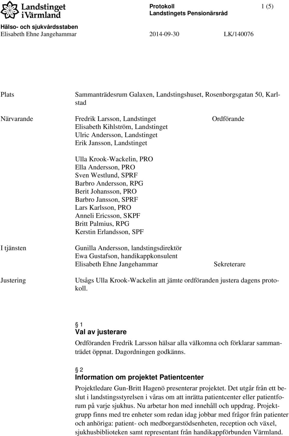 SPRF Barbro Andersson, RPG Berit Johansson, PRO Barbro Jansson, SPRF Lars Karlsson, PRO Anneli Ericsson, SKPF Britt Palmius, RPG Kerstin Erlandsson, SPF I tjänsten Gunilla Andersson,