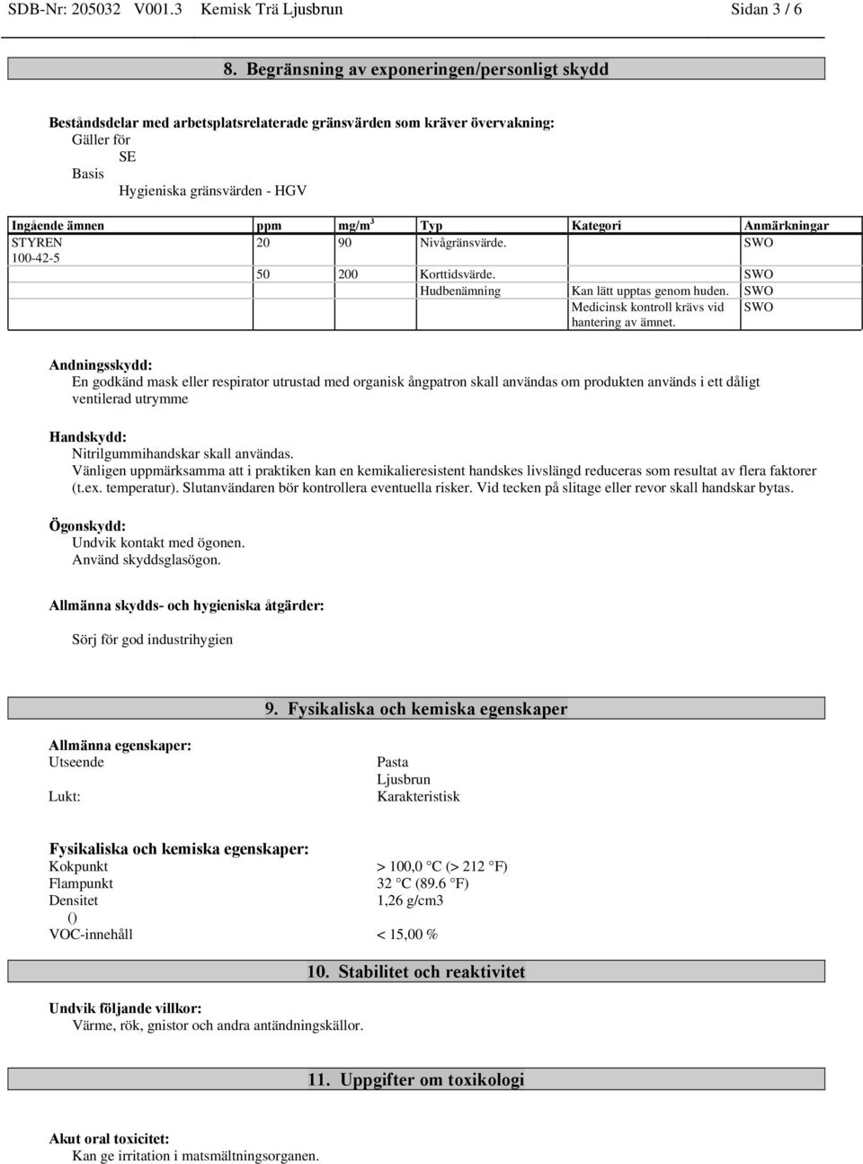 Kategori Anmärkningar STYREN 20 90 Nivågränsvärde. SWO 100-42-5 50 200 Korttidsvärde. SWO Hudbenämning Kan lätt upptas genom huden. SWO Medicinsk kontroll krävs vid hantering av ämnet.