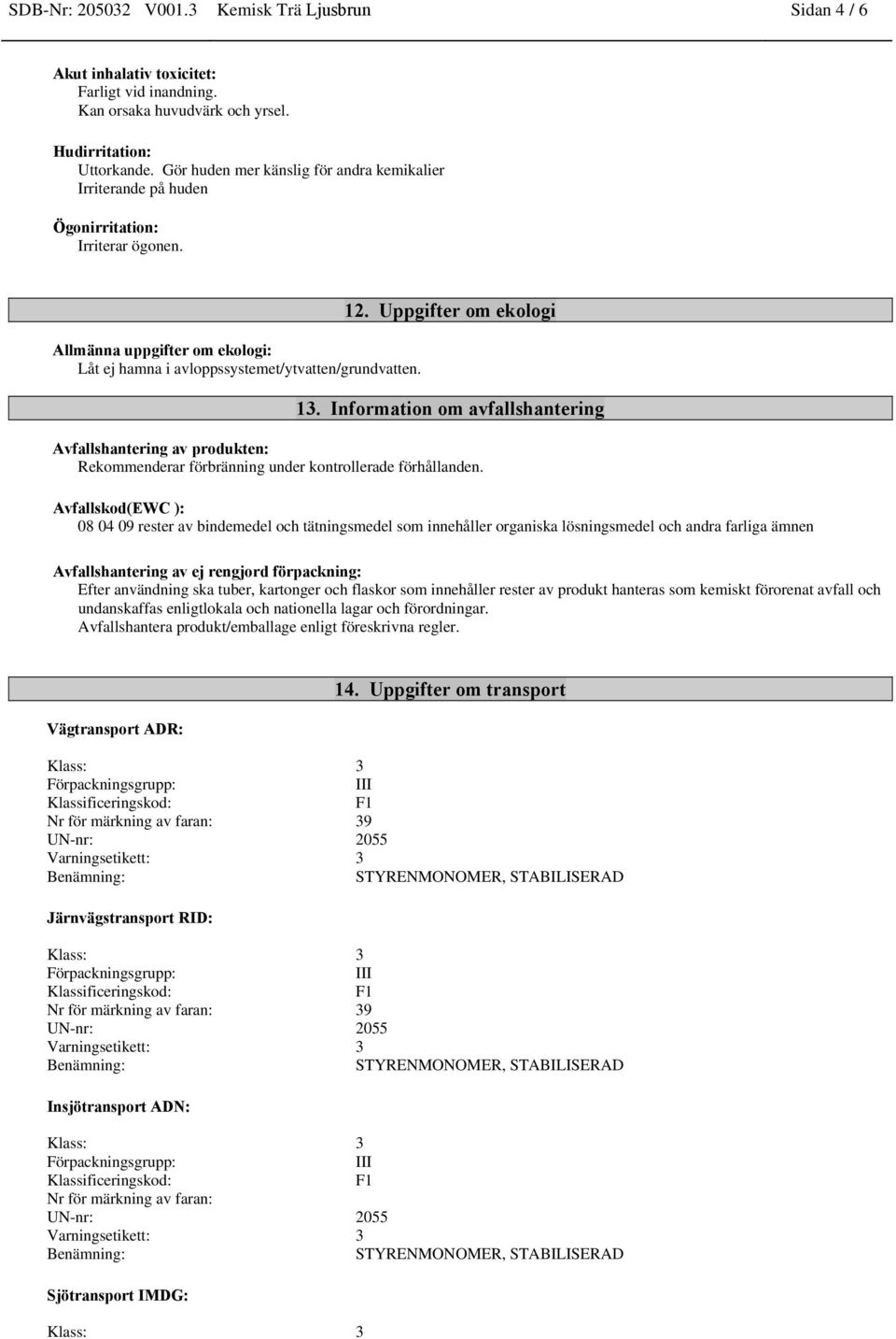 Uppgifter om ekologi 13. Information om avfallshantering Avfallshantering av produkten: Rekommenderar förbränning under kontrollerade förhållanden.