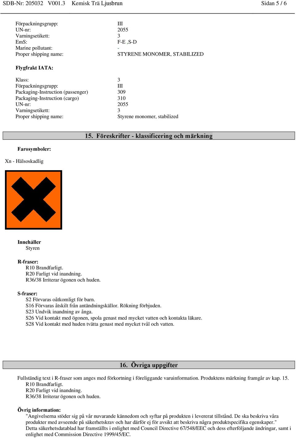 Packaging-Instruction (passenger) 309 Packaging-Instruction (cargo) 310 UN-nr: 2055 Varningsetikett: 3 Proper shipping name: Styrene monomer, stabilized Farosymboler: Xn - Hälsoskadlig 15.