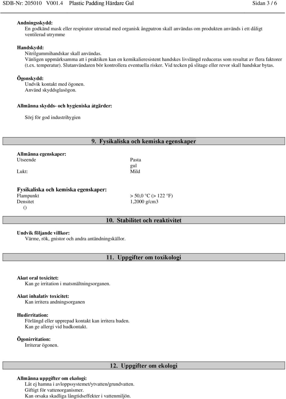 Handskydd: Nitrilgummihandskar skall användas. Vänligen uppmärksamma att i praktiken kan en kemikalieresistent handskes livslängd reduceras som resultat av flera faktorer (t.ex. temperatur).