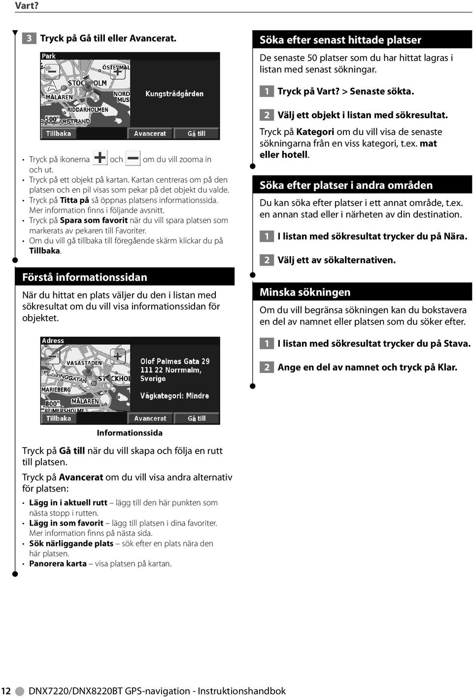 Tryck på Titta på så öppnas platsens informationssida. Mer information finns i följande avsnitt. Tryck på Spara som favorit när du vill spara platsen som markerats av pekaren till Favoriter.