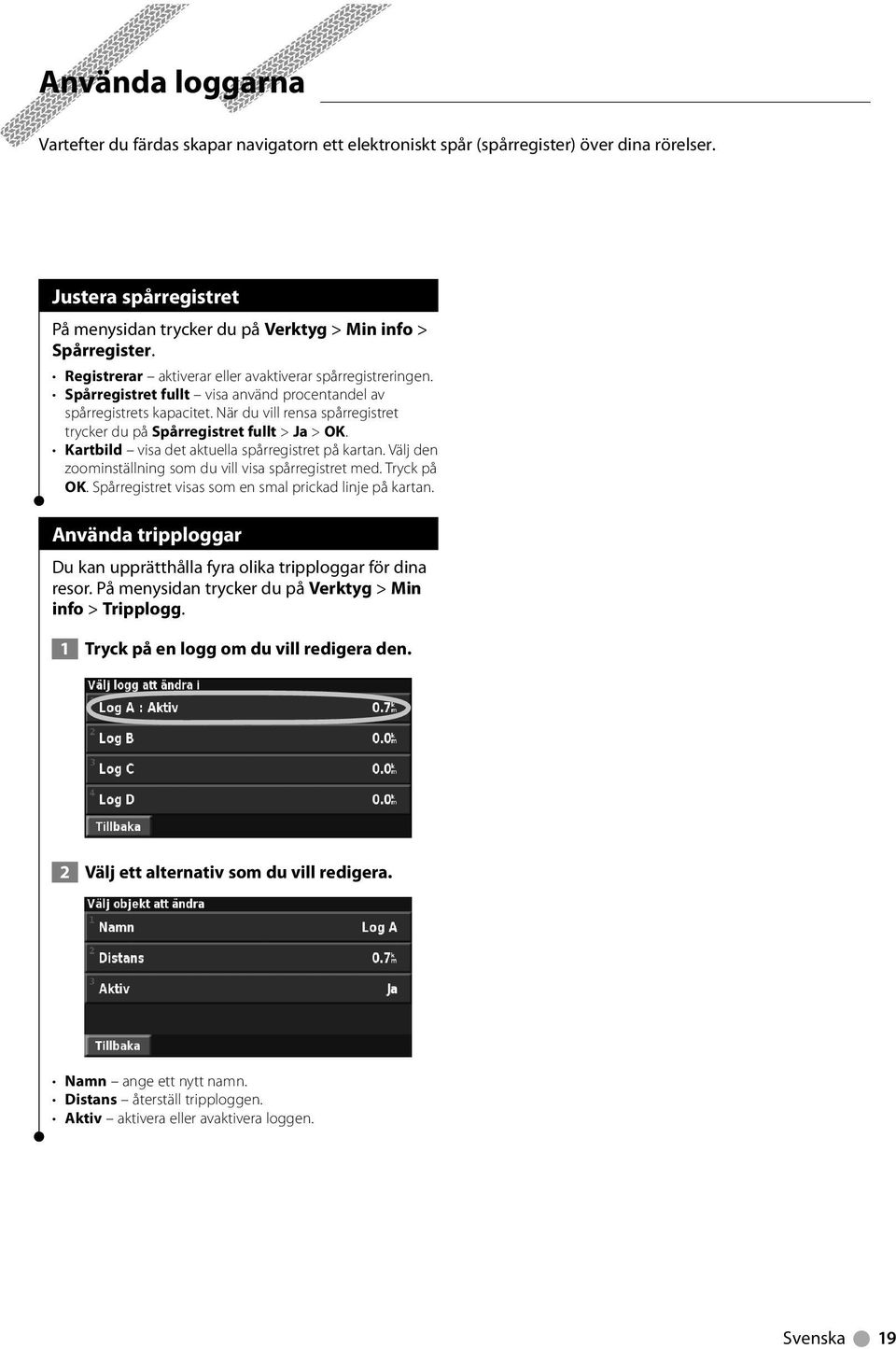 När du vill rensa spårregistret trycker du på Spårregistret fullt > Ja > OK. Kartbild visa det aktuella spårregistret på kartan. Välj den zoominställning som du vill visa spårregistret med.