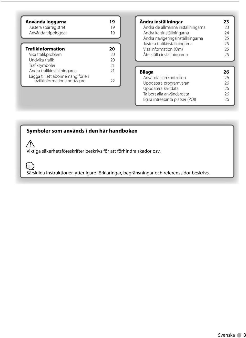 trafikinställningarna 25 Visa information (Om) 25 Återställa inställningarna 25 Bilaga 26 Använda fjärrkontrollen 26 Uppdatera programvaran 26 Uppdatera kartdata 26 Ta bort alla användardata 26 Egna