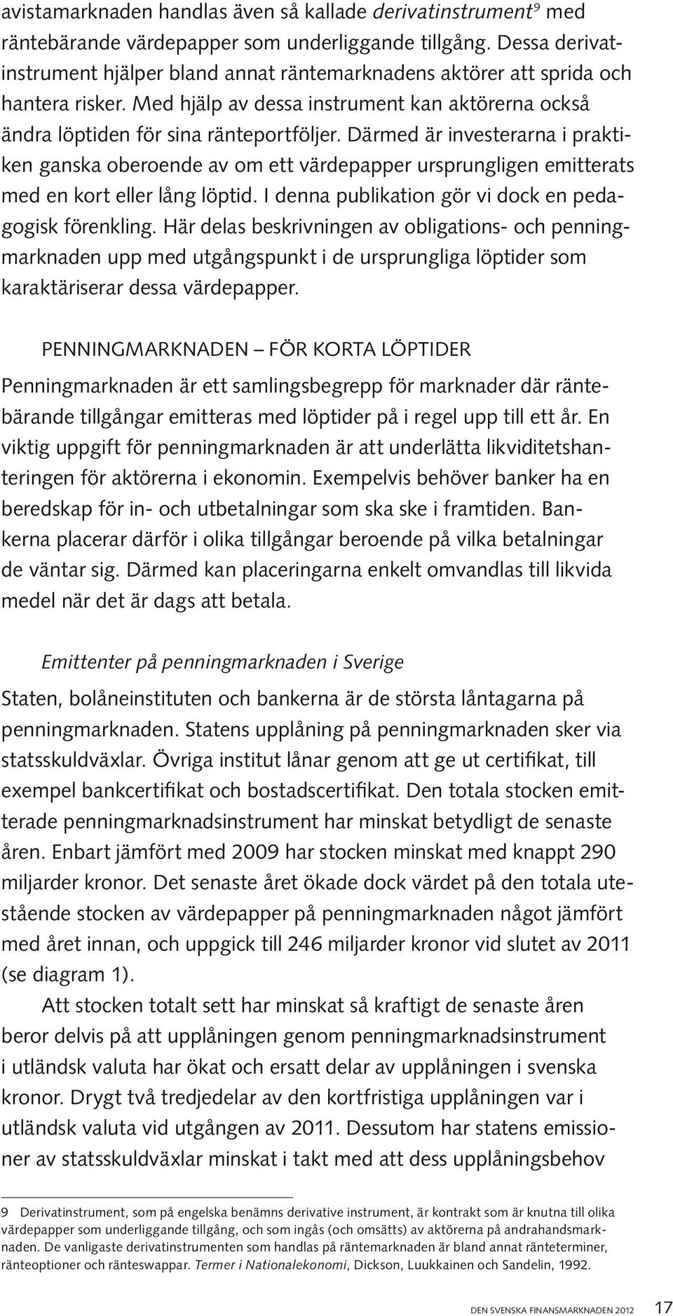 Därmed är investerarna i praktiken ganska oberoende av om ett värdepapper ursprungligen emitterats med en kort eller lång löptid. I denna publikation gör vi dock en pedagogisk förenkling.