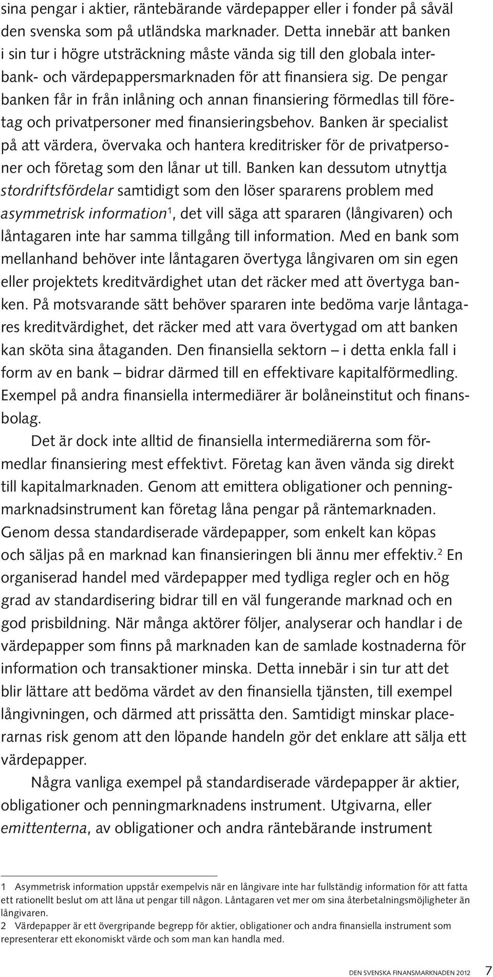 De pengar banken får in från inlåning och annan finansiering förmedlas till företag och privatpersoner med finansieringsbehov.