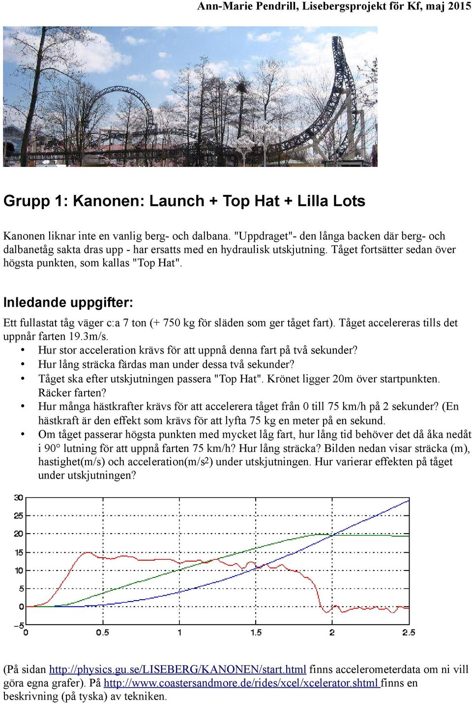 Inledande uppgifter: Ett fullastat tåg väger c:a 7 ton (+ 750 kg för släden som ger tåget fart). Tåget accelereras tills det uppnår farten 19.3m/s.