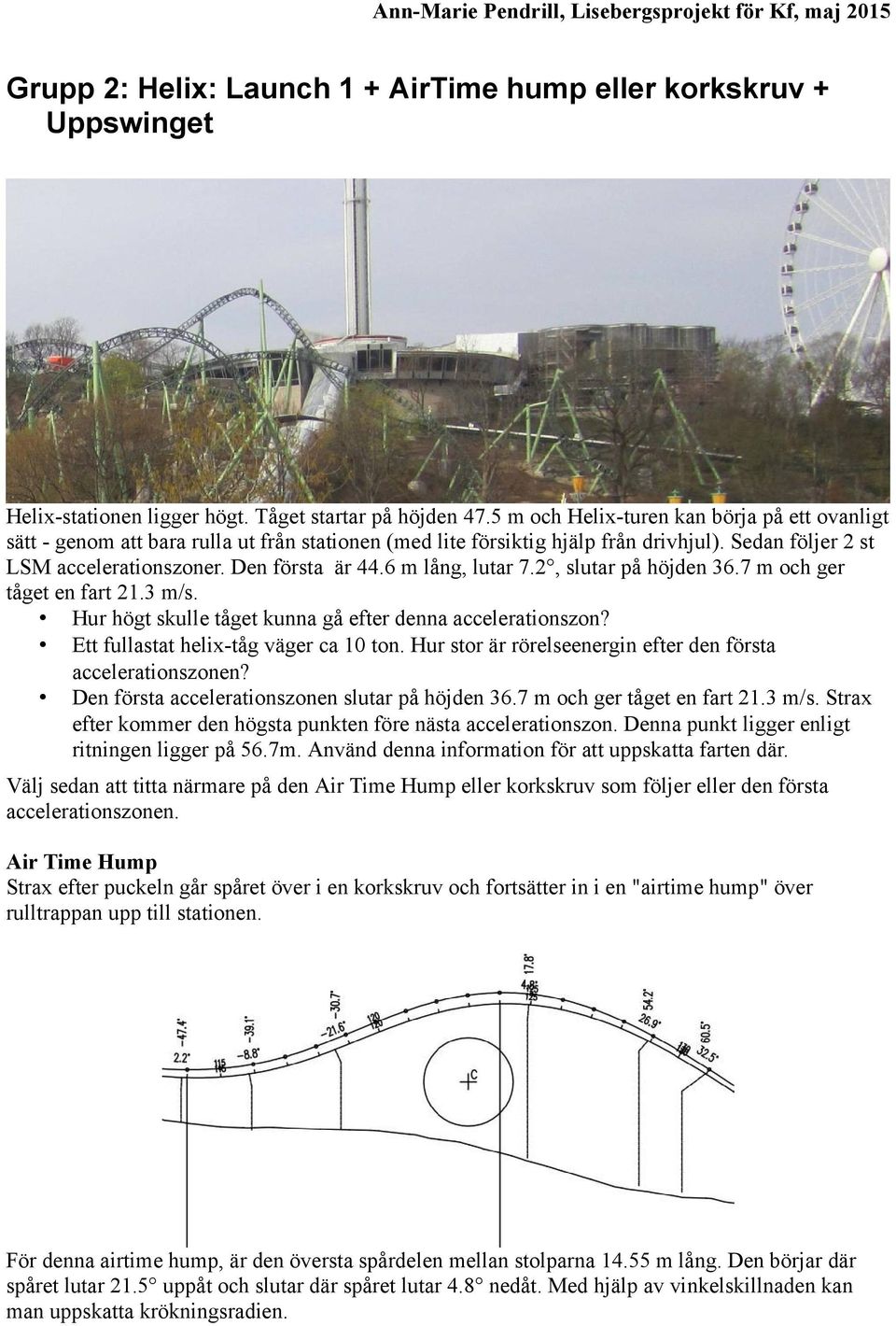 6 m lång, lutar 7.2, slutar på höjden 36.7 m och ger tåget en fart 21.3 m/s. Hur högt skulle tåget kunna gå efter denna accelerationszon? Ett fullastat helix-tåg väger ca 10 ton.