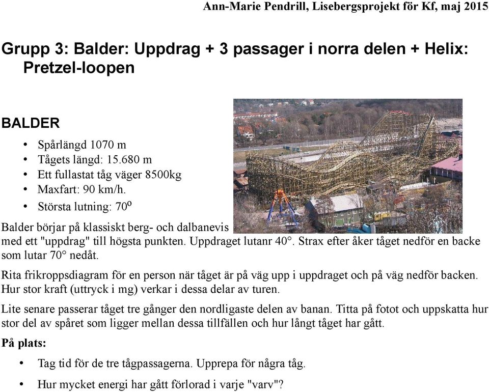 Rita frikroppsdiagram för en person när tåget är på väg upp i uppdraget och på väg nedför backen. Hur stor kraft (uttryck i mg) verkar i dessa delar av turen.