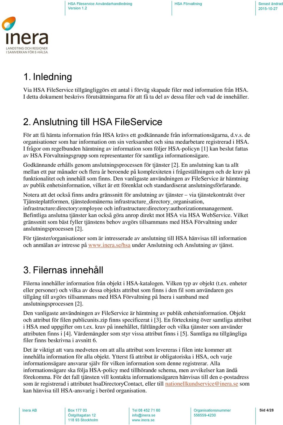 Anslutning till HSA FileService För att få hämta information från HSA krävs ett godkännande från informationsägarna, d.v.s. de organisationer som har information om sin verksamhet och sina medarbetare registrerad i HSA.