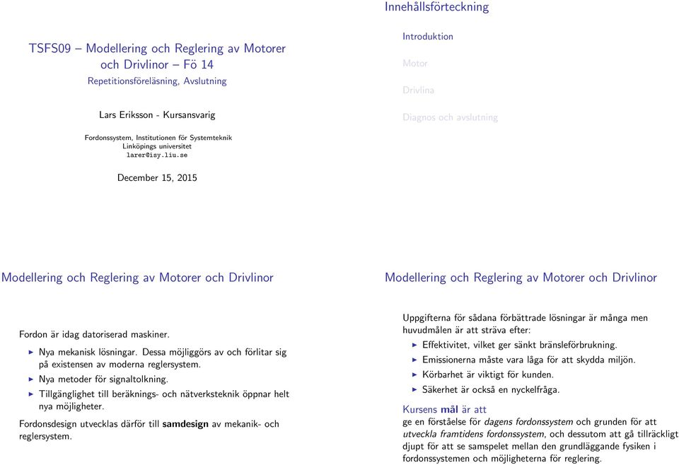 Dessa möjliggörs av och förlitar sig på existensen av moderna reglersystem. Nya metoder för signaltolkning. Tillgänglighet till beräknings- och nätverksteknik öppnar helt nya möjligheter.