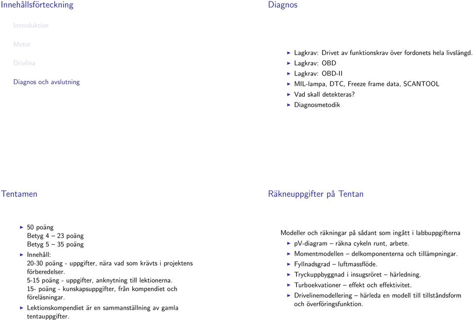 5-5 poäng - uppgifter, anknytning till lektionerna. 5- poäng - kunskapsuppgifter, från kompendiet och föreläsningar. Lektionskompendiet är en sammanställning av gamla tentauppgifter.