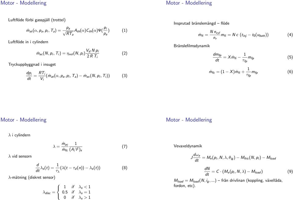 fp dt = Xṁ fi τ fp m fp (5) ṁ fc = ( X)ṁ fi + τ fp m fp (6) - Modellering - Modellering λ i cylindern λ vid sensorn λ = ṁac ṁ fc (A/F) s (7) d dt λ s(t) = τ λ (λ(t τ d (n)) λ s (t)) (8) λ-mätning