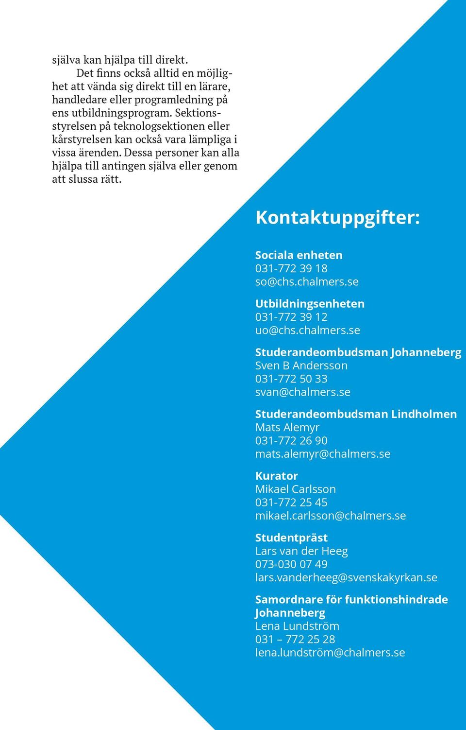 Kontaktuppgifter: Sociala enheten 031-772 39 18 so@chs.chalmers.se Utbildningsenheten 031-772 39 12 uo@chs.chalmers.se Studerandeombudsman Johanneberg Sven B Andersson 031-772 50 33 svan@chalmers.