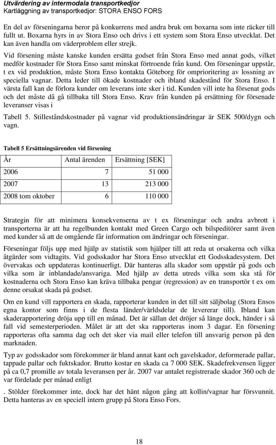 Vid försening måste kanske kunden ersätta godset från Stora Enso med annat gods, vilket medför kostnader för Stora Enso samt minskat förtroende från kund.