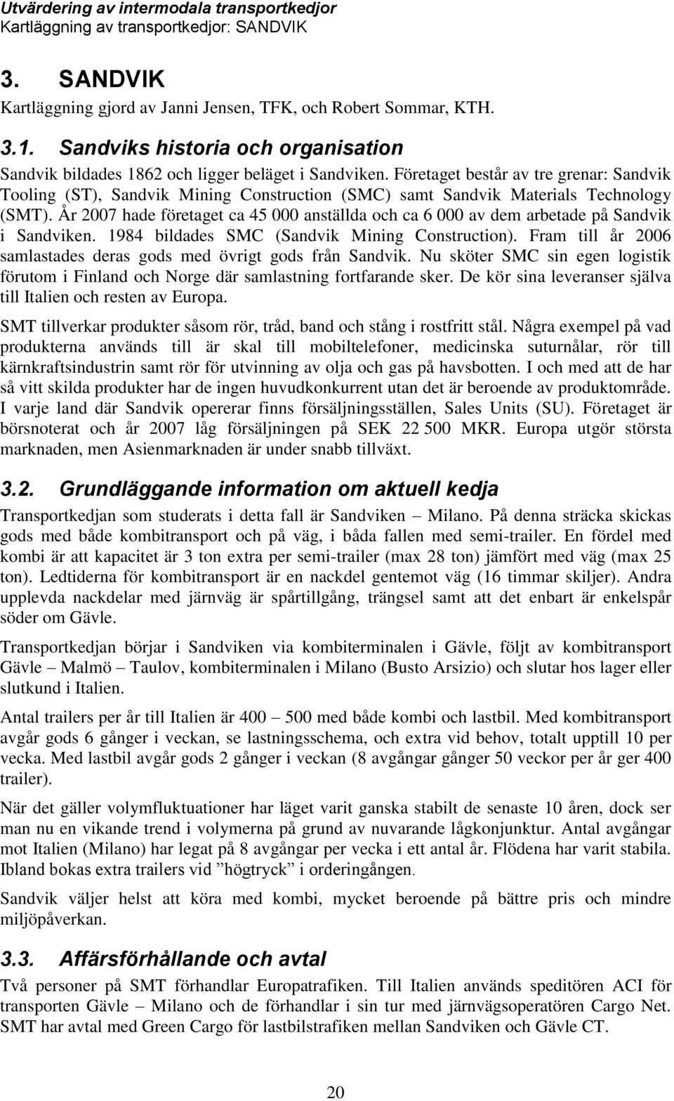 Företaget består av tre grenar: Sandvik Tooling (ST), Sandvik Mining Construction (SMC) samt Sandvik Materials Technology (SMT).