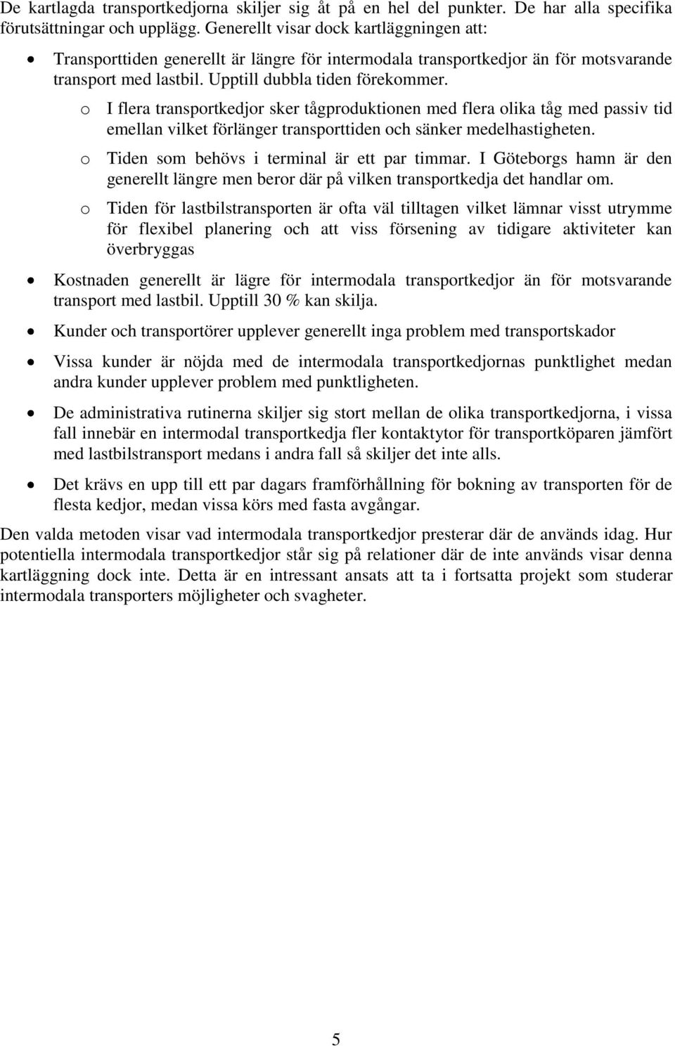 o I flera transportkedjor sker tågproduktionen med flera olika tåg med passiv tid emellan vilket förlänger transporttiden och sänker medelhastigheten. o Tiden som behövs i terminal är ett par timmar.