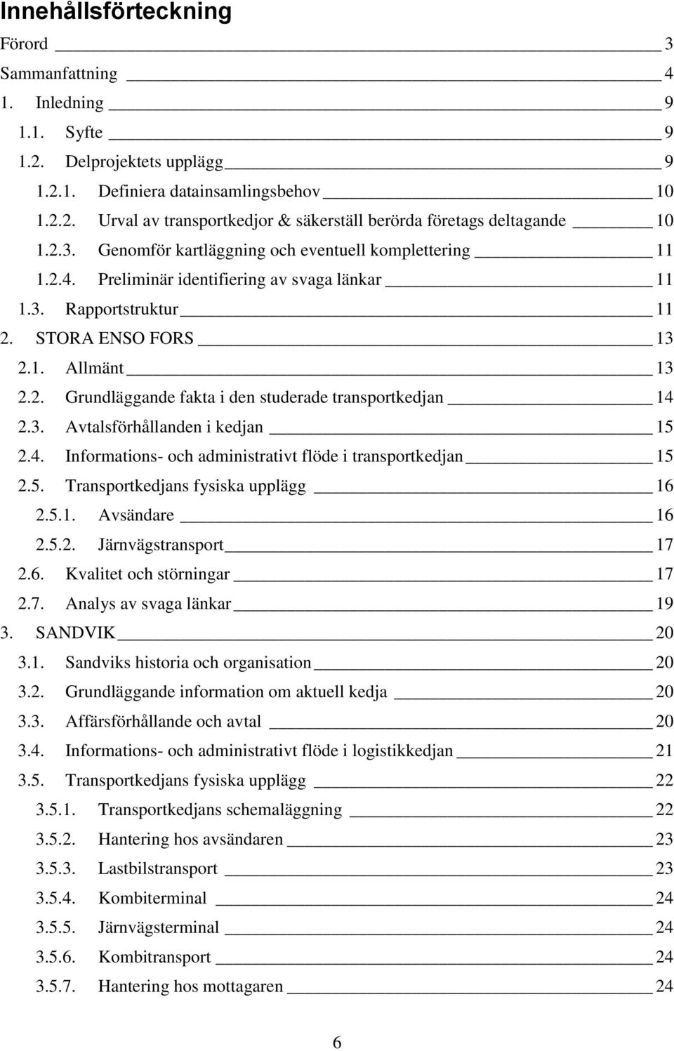 3. Avtalsförhållanden i kedjan 15 2.4. Informations- och administrativt flöde i transportkedjan 15 2.5. Transportkedjans fysiska upplägg 16 2.5.1. Avsändare 16 2.5.2. Järnvägstransport 17 2.6. Kvalitet och störningar 17 2.