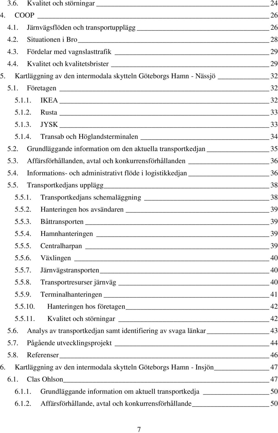 3. Affärsförhållanden, avtal och konkurrensförhållanden 36 5.4. Informations- och administrativt flöde i logistikkedjan 36 5.5. Transportkedjans upplägg 38 5.5.1. Transportkedjans schemaläggning 38 5.