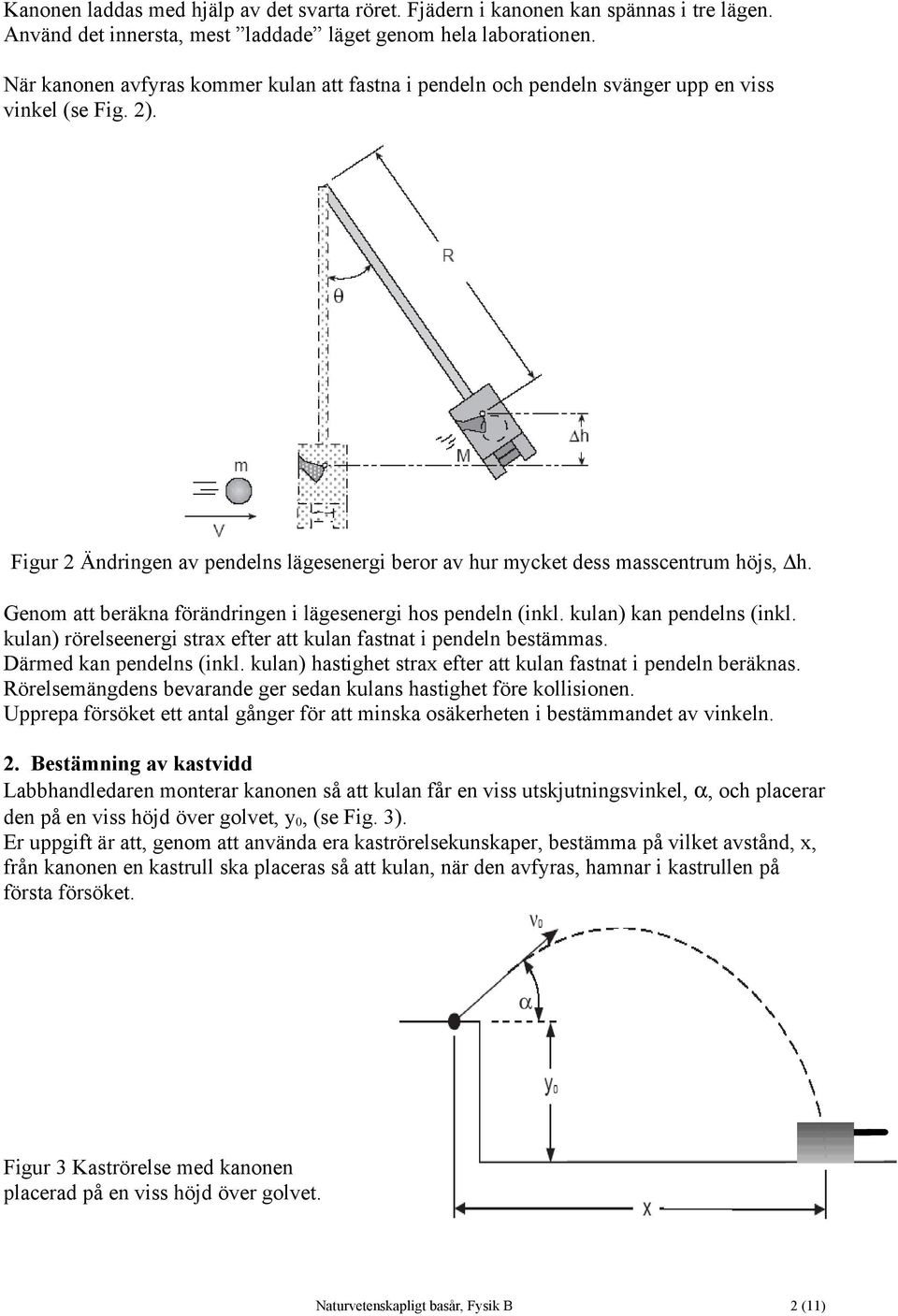 Genom att beräkna förändringen i lägesenergi hos pendeln (inkl. kulan) kan pendelns (inkl. kulan) rörelseenergi strax efter att kulan fastnat i pendeln bestämmas. Därmed kan pendelns (inkl.