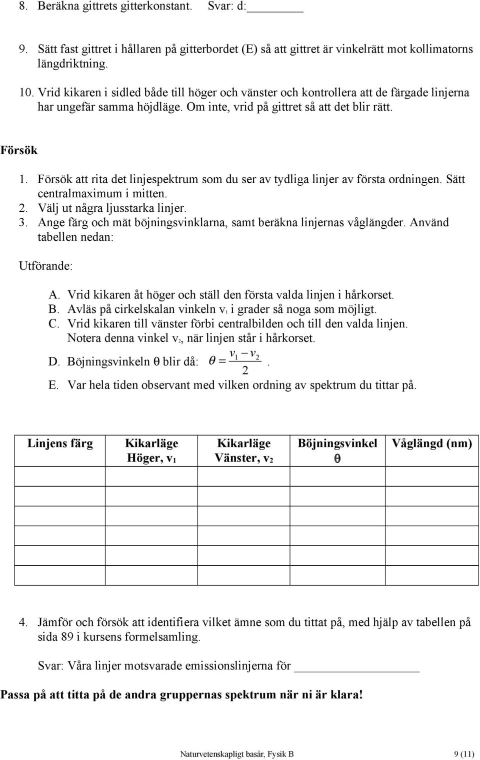 Försök att rita det linjespektrum som du ser av tydliga linjer av första ordningen. Sätt centralmaximum i mitten. 2. Välj ut några ljusstarka linjer. 3.