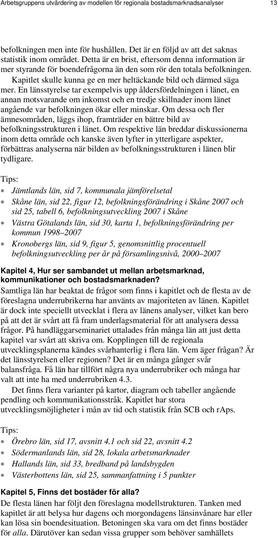 En länsstyrelse tar exempelvis upp åldersfördelningen i länet, en annan motsvarande om inkomst och en tredje skillnader inom länet angående var befolkningen ökar eller minskar.