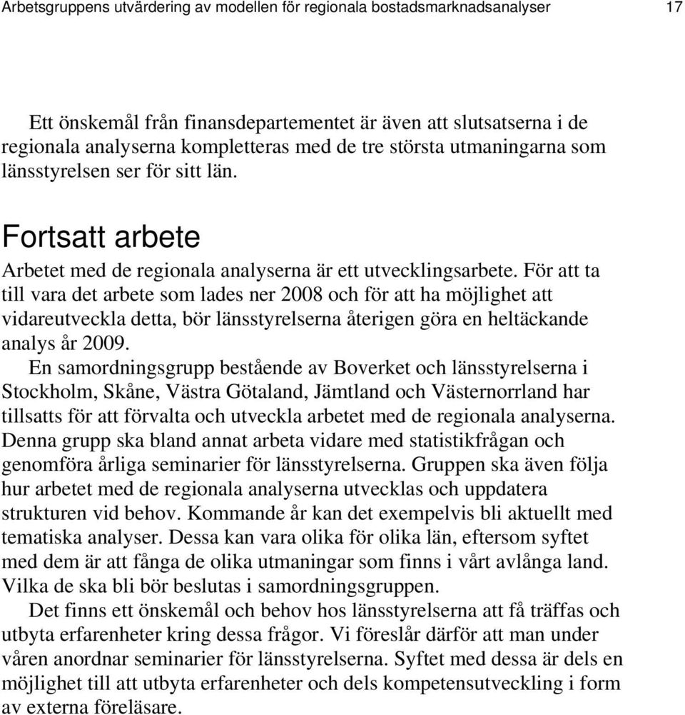 För att ta till vara det arbete som lades ner 2008 och för att ha möjlighet att vidareutveckla detta, bör länsstyrelserna återigen göra en heltäckande analys år 2009.