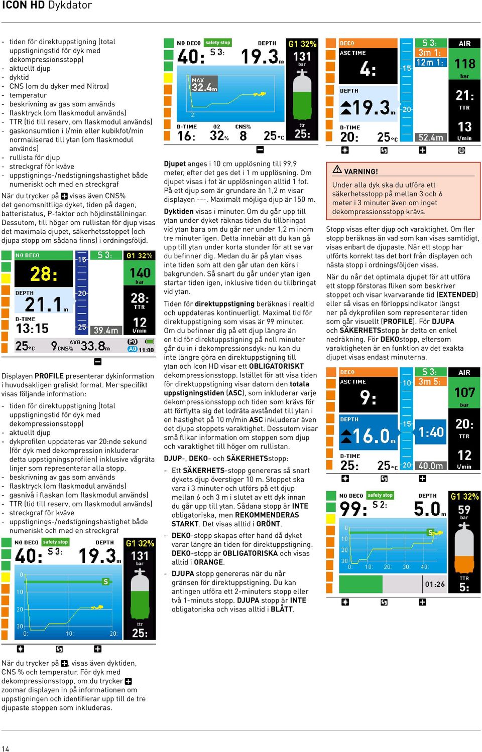 djup - streckgraf för kväve - uppstignings-/nedstigningshastighet både numeriskt och med en streckgraf När du trycker på visas även CNS% det genomsnittliga dyket, tiden på dagen, batteristatus,