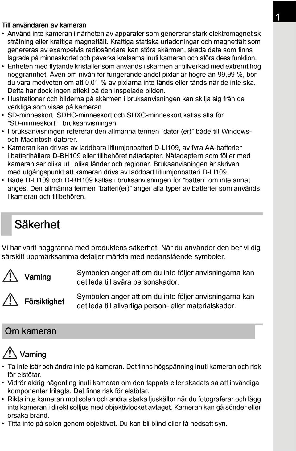 dess funktion. Enheten med flytande kristaller som används i skärmen är tillverkad med extremt hög noggrannhet.