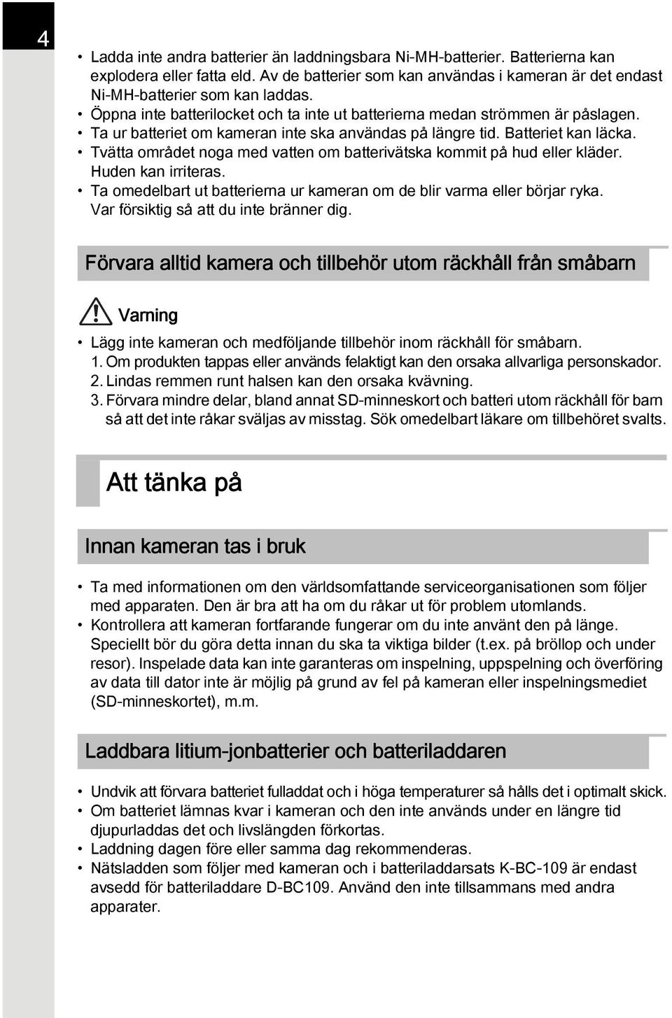 Tvätta området noga med vatten om batterivätska kommit på hud eller kläder. Huden kan irriteras. Ta omedelbart ut batterierna ur kameran om de blir varma eller börjar ryka.