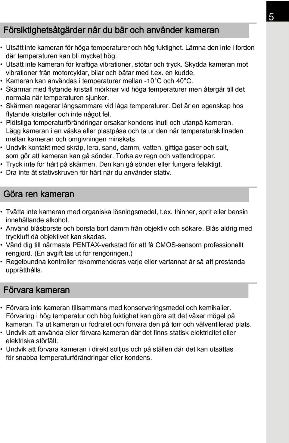 Kameran kan användas i temperaturer mellan -10 C och 40 C. Skärmar med flytande kristall mörknar vid höga temperaturer men återgår till det normala när temperaturen sjunker.