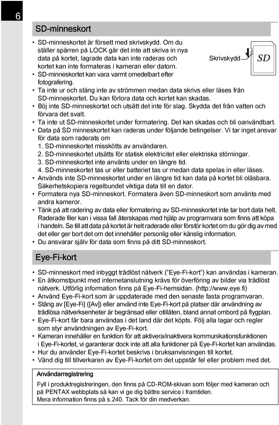 SD-minneskortet kan vara varmt omedelbart efter fotografering. Ta inte ur och stäng inte av strömmen medan data skrivs eller läses från SD-minneskortet. Du kan förlora data och kortet kan skadas.