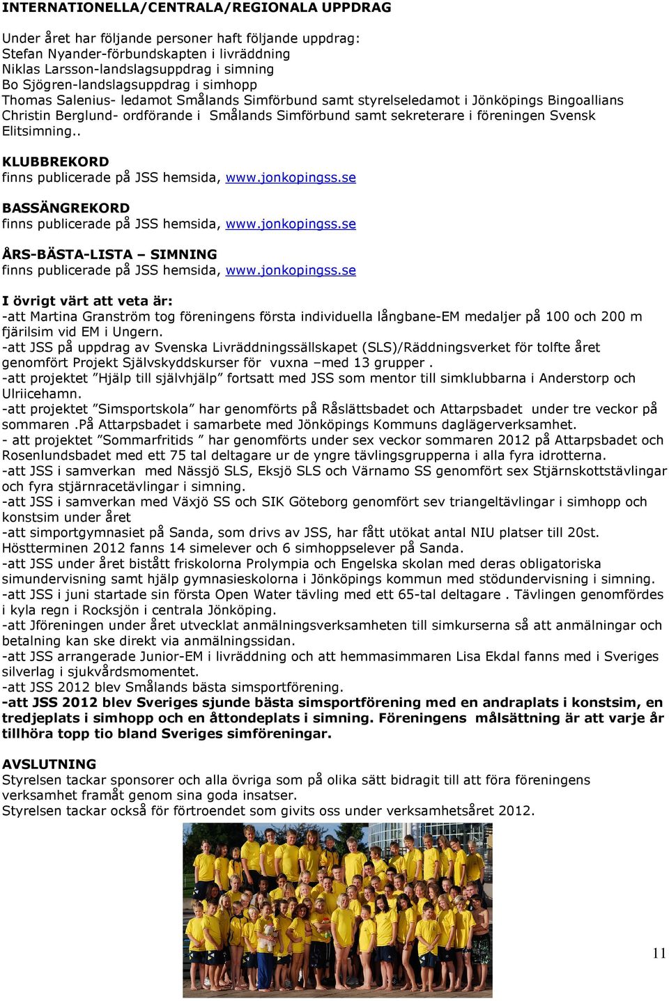 föreningen Svensk Elitsimning.. KLUBBREKORD finns publicerade på JSS hemsida, www.jonkopingss.se BASSÄNGREKORD finns publicerade på JSS hemsida, www.jonkopingss.se ÅRS-BÄSTA-LISTA SIMNING finns publicerade på JSS hemsida, www.