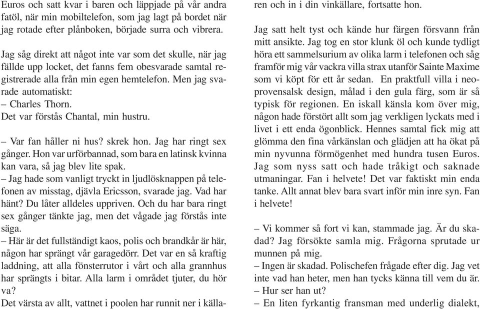 Det var förstås Chantal, min hustru. Var fan håller ni hus? skrek hon. Jag har ringt sex gånger. Hon var urförbannad, som bara en latinsk kvinna kan vara, så jag blev lite spak.