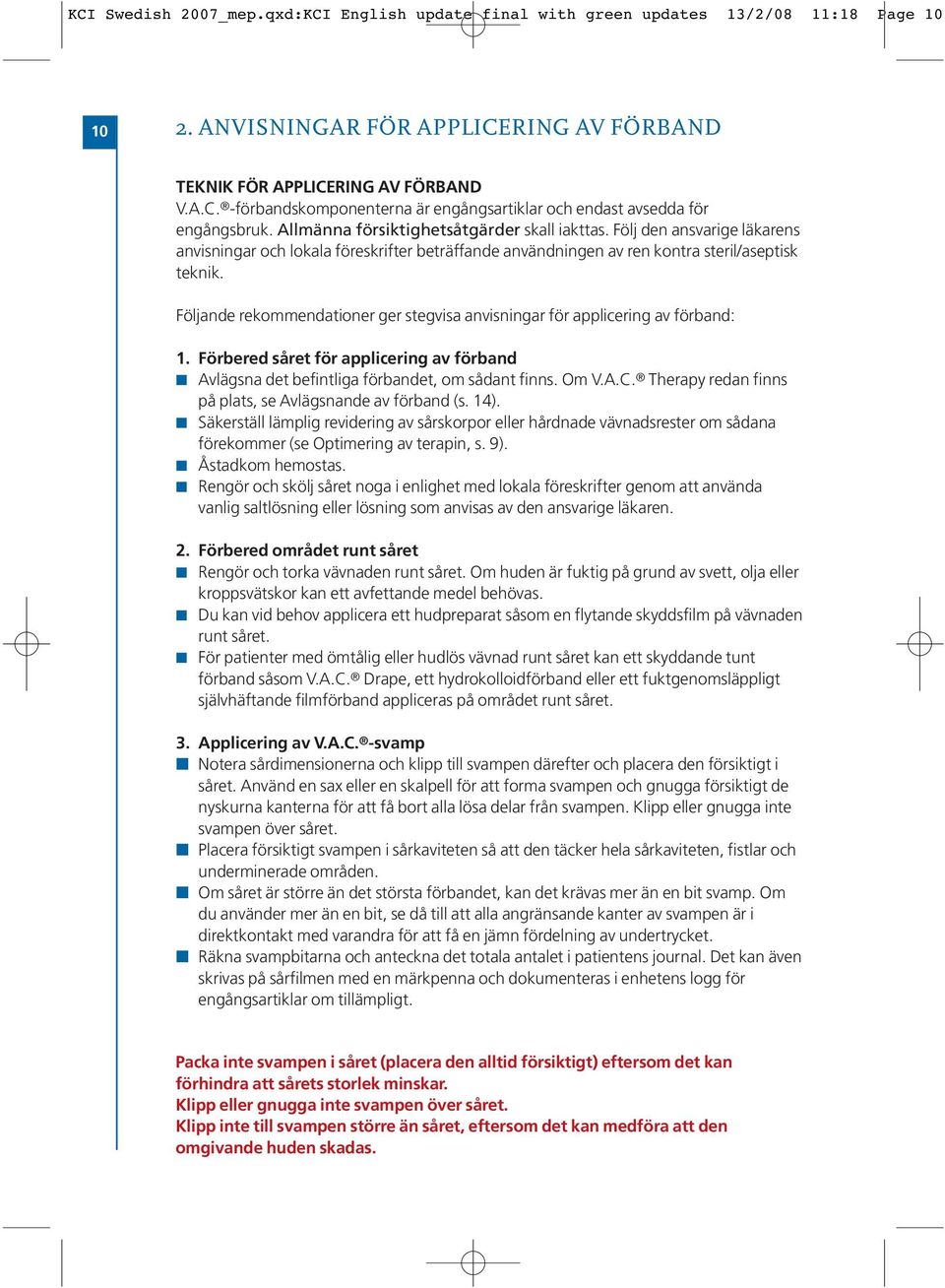 Följande rekommendationer ger stegvisa anvisningar för applicering av förband: 1. Förbered såret för applicering av förband Avlägsna det befintliga förbandet, om sådant finns. Om V.A.C.